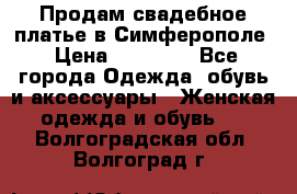  Продам свадебное платье в Симферополе › Цена ­ 25 000 - Все города Одежда, обувь и аксессуары » Женская одежда и обувь   . Волгоградская обл.,Волгоград г.